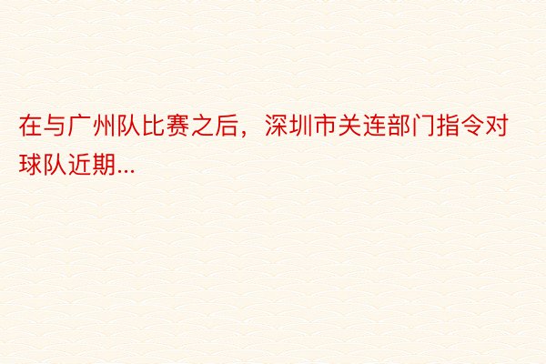 在与广州队比赛之后，深圳市关连部门指令对球队近期...