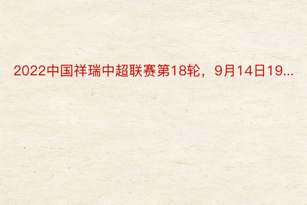 2022中国祥瑞中超联赛第18轮，9月14日19...