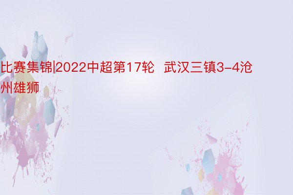 比赛集锦|2022中超第17轮  武汉三镇3-4沧州雄狮